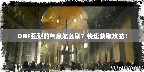 DNF强烈的气息怎么刷？快速获取攻略！