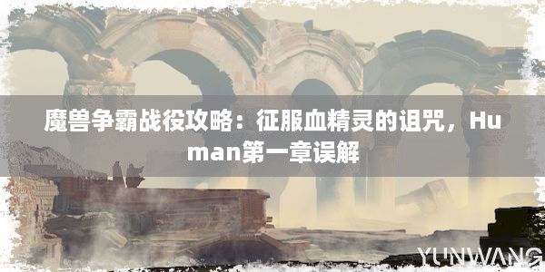 魔兽争霸战役攻略：征服血精灵的诅咒，Human第一章误解