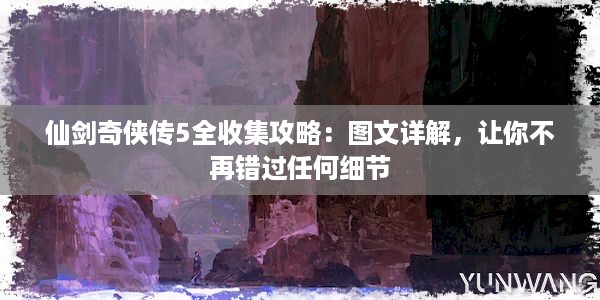 仙剑奇侠传5全收集攻略：图文详解，让你不再错过任何细节