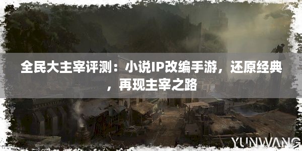 全民大主宰评测：小说IP改编手游，还原经典，再现主宰之路