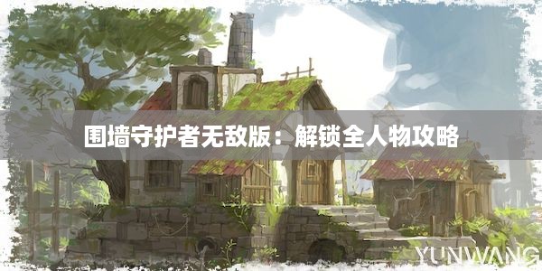 围墙守护者无敌版：解锁全人物攻略