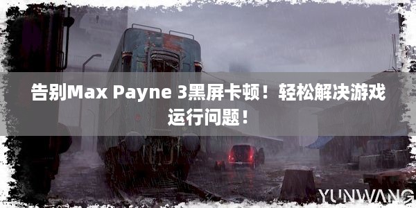 告别Max Payne 3黑屏卡顿！轻松解决游戏运行问题！