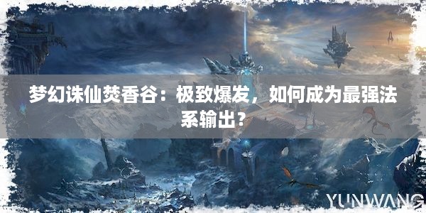 梦幻诛仙焚香谷：极致爆发，如何成为最强法系输出？