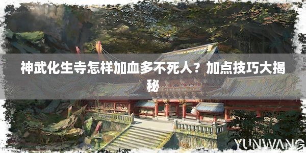 神武化生寺怎样加血多不死人？加点技巧大揭秘