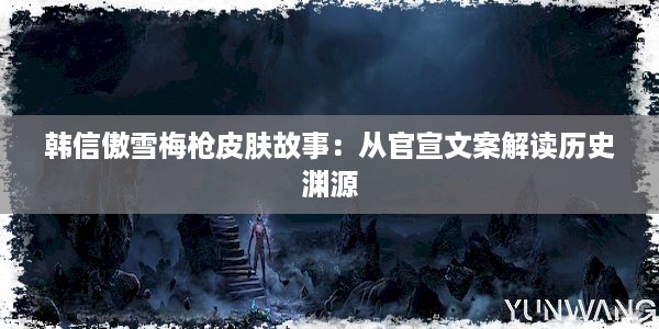 韩信傲雪梅枪皮肤故事：从官宣文案解读历史渊源