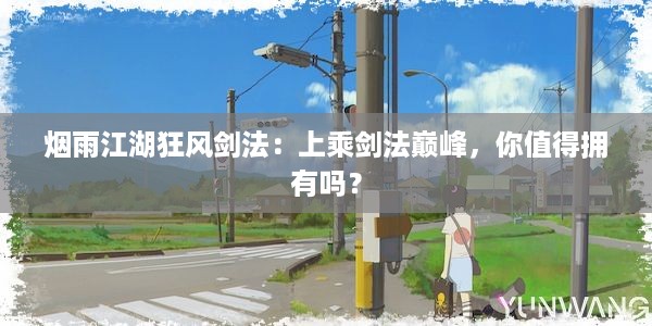 烟雨江湖狂风剑法：上乘剑法巅峰，你值得拥有吗？