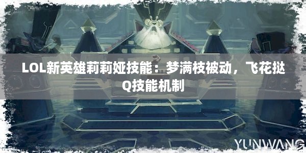 LOL新英雄莉莉娅技能：梦满枝被动，飞花挞Q技能机制