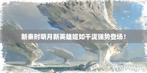 新秦时明月新英雄姬如千泷强势登场！