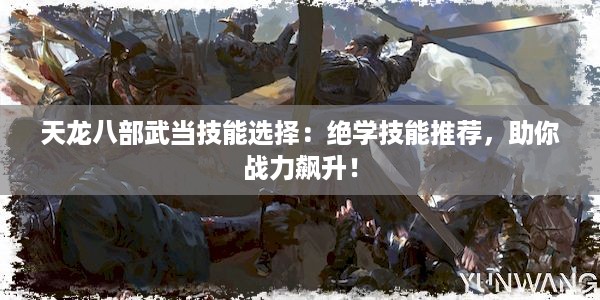 天龙八部武当技能选择：绝学技能推荐，助你战力飙升！