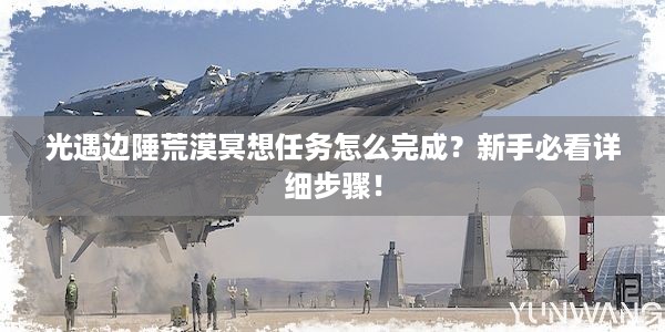 光遇边陲荒漠冥想任务怎么完成？新手必看详细步骤！