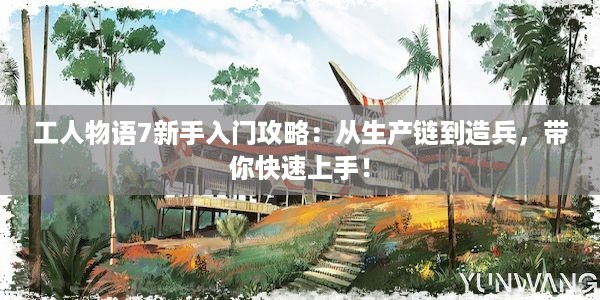 工人物语7新手入门攻略：从生产链到造兵，带你快速上手！