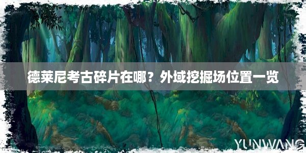 德莱尼考古碎片在哪？外域挖掘场位置一览