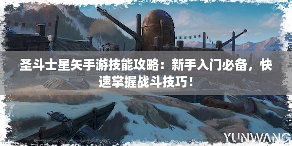 圣斗士星矢手游技能攻略：新手入门必备，快速掌握战斗技巧！