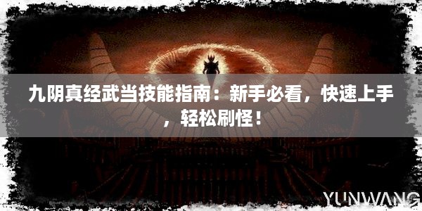 九阴真经武当技能指南：新手必看，快速上手，轻松刷怪！