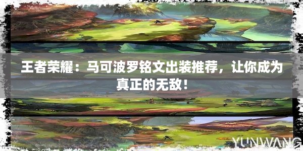 王者荣耀：马可波罗铭文出装推荐，让你成为真正的无敌！