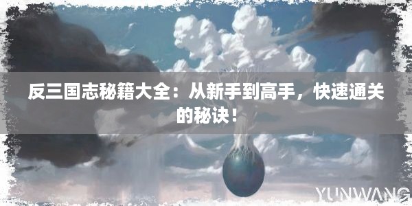 反三国志秘籍大全：从新手到高手，快速通关的秘诀！