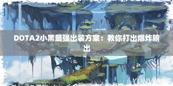 DOTA2小黑最强出装方案：教你打出爆炸输出