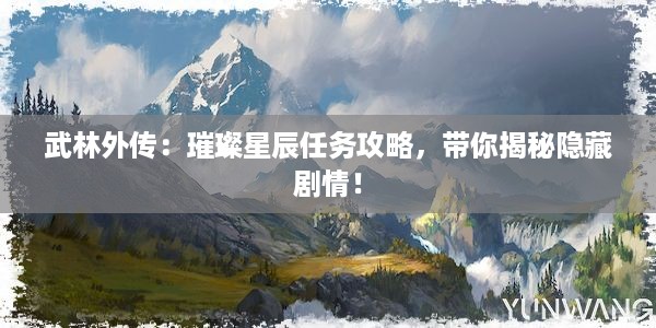 武林外传：璀璨星辰任务攻略，带你揭秘隐藏剧情！