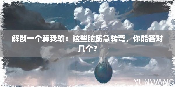 解锁一个算我输：这些脑筋急转弯，你能答对几个？