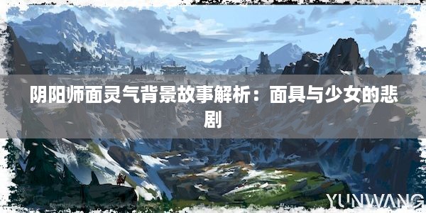 阴阳师面灵气背景故事解析：面具与少女的悲剧