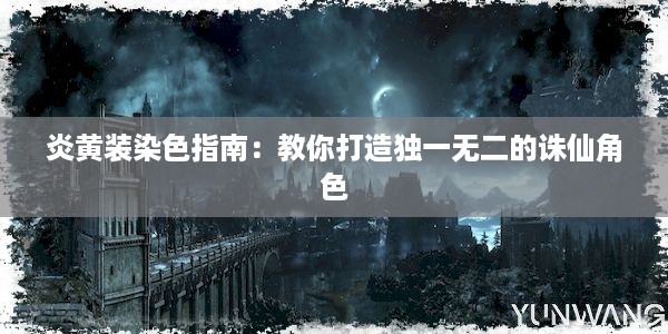 炎黄装染色指南：教你打造独一无二的诛仙角色