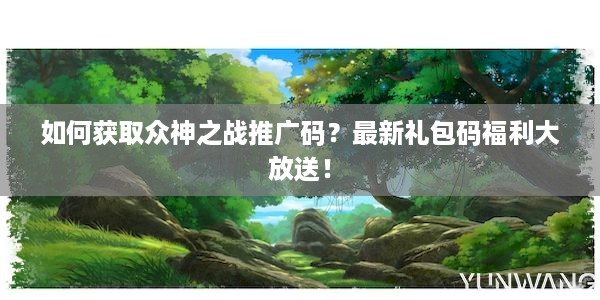 如何获取众神之战推广码？最新礼包码福利大放送！