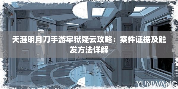 天涯明月刀手游牢狱疑云攻略：案件证据及触发方法详解