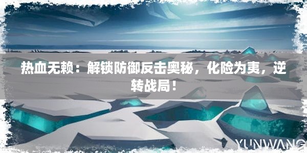 热血无赖：解锁防御反击奥秘，化险为夷，逆转战局！