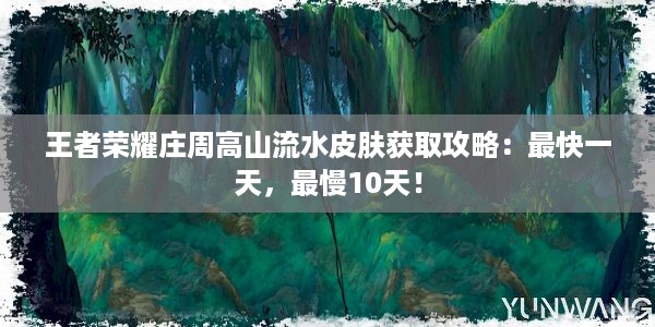 王者荣耀庄周高山流水皮肤获取攻略：最快一天，最慢10天！