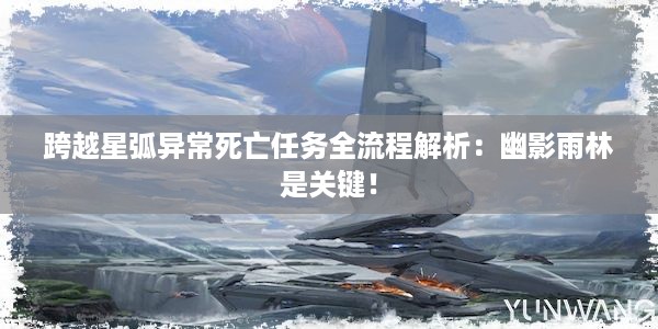 跨越星弧异常死亡任务全流程解析：幽影雨林是关键！