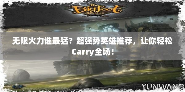 无限火力谁最猛？超强势英雄推荐，让你轻松Carry全场！