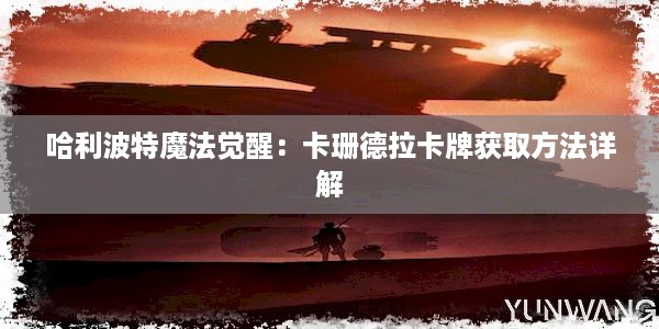 哈利波特魔法觉醒：卡珊德拉卡牌获取方法详解