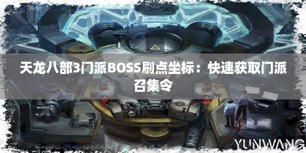 天龙八部3门派BOSS刷点坐标：快速获取门派召集令