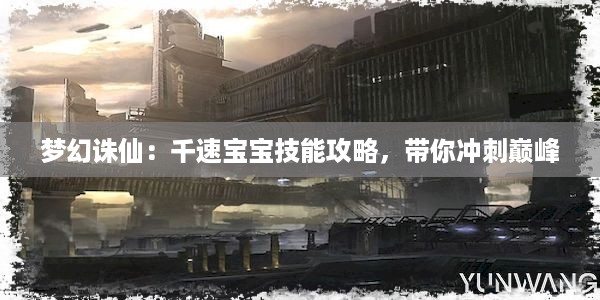 梦幻诛仙：千速宝宝技能攻略，带你冲刺巅峰