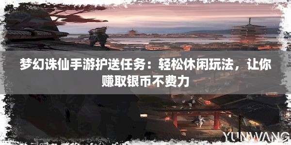 梦幻诛仙手游护送任务：轻松休闲玩法，让你赚取银币不费力