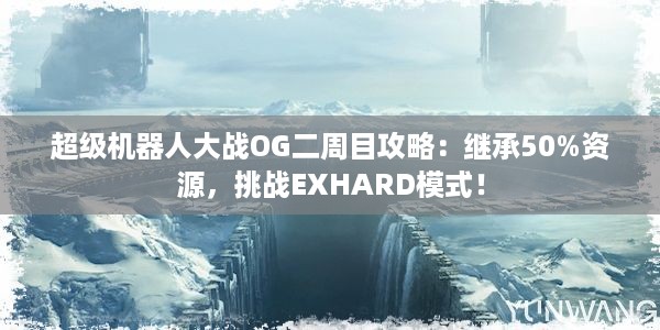 超级机器人大战OG二周目攻略：继承50%资源，挑战EXHARD模式！