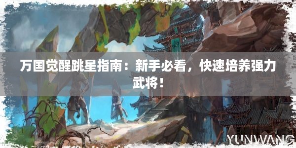 万国觉醒跳星指南：新手必看，快速培养强力武将！