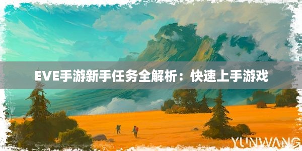 EVE手游新手任务全解析：快速上手游戏