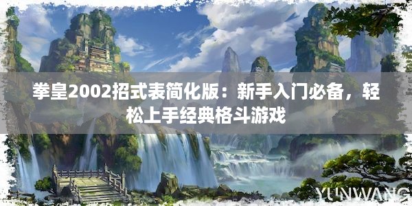 拳皇2002招式表简化版：新手入门必备，轻松上手经典格斗游戏