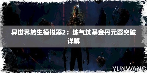 异世界转生模拟器2：练气筑基金丹元婴突破详解