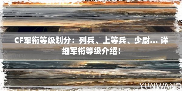 CF军衔等级划分：列兵、上等兵、少尉... 详细军衔等级介绍！