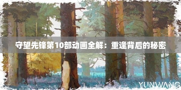 守望先锋第10部动画全解：重逢背后的秘密