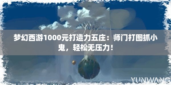 梦幻西游1000元打造力五庄：师门打图抓小鬼，轻松无压力！