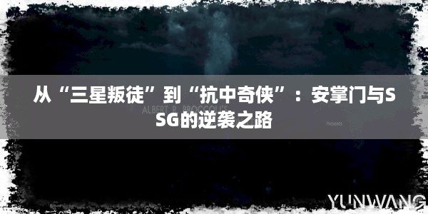 从“三星叛徒”到“抗中奇侠”：安掌门与SSG的逆袭之路