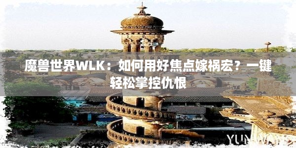 魔兽世界WLK：如何用好焦点嫁祸宏？一键轻松掌控仇恨