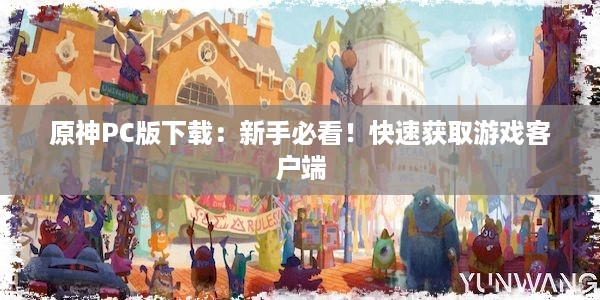 原神PC版下载：新手必看！快速获取游戏客户端