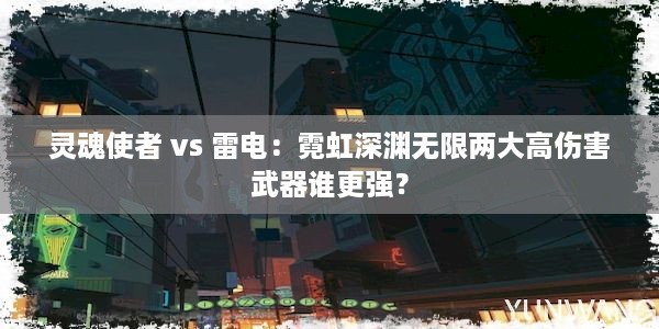 灵魂使者 vs 雷电：霓虹深渊无限两大高伤害武器谁更强？