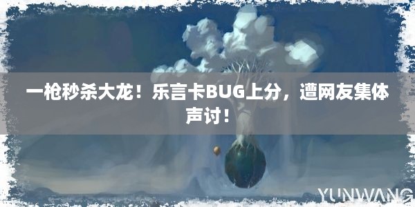 一枪秒杀大龙！乐言卡BUG上分，遭网友集体声讨！