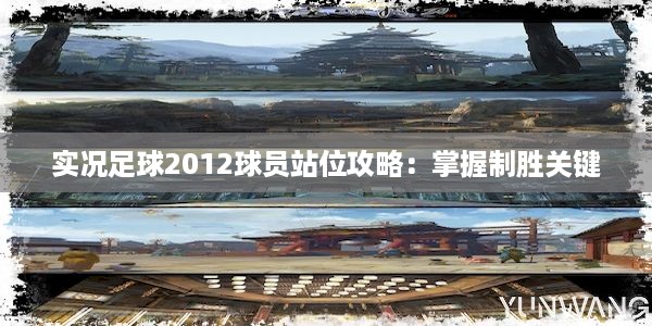 实况足球2012球员站位攻略：掌握制胜关键