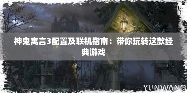 神鬼寓言3配置及联机指南：带你玩转这款经典游戏